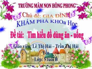 Bài giảng Mầm non Lớp Lá - Chủ đề: Gia đình. Đề tài: Tìm hiểu đồ dùng ăn-uống - Lê Thị Hải
