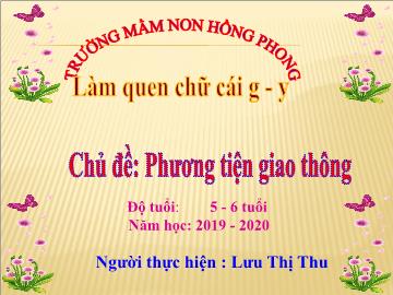 Bài giảng Mầm non Lớp Lá - Chủ đề: Phương tiện giao thông. Đề tài: Làm quen chữ cái g-y - Năm học 2019-2020 - Lưu Thị Thu