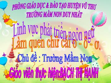 Bài giảng Mầm non Lớp Lá - Chủ đề: Trường Mầm non. Đề tài: Làm quen chữ cái o - ô - ơ - Bạch Thị Hạnh