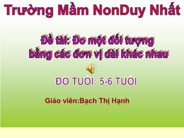 Bài giảng Mầm non Lớp Lá - Đề tài: Đo một đối tượng bằng các đơn vị dài khác nhau - Bạch Thị Hạnh
