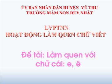 Bài giảng Mầm non Lớp Lá - Đề tài: Làm quen chữ cái e, ê. Lĩnh vực: Hoạt động làm quen chữ viết - Trường Mầm non Duy Nhất