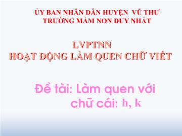 Bài giảng Mầm non Lớp Lá - Đề tài: Làm quen chữ cái h, k. Lĩnh vực: Hoạt động làm quen chữ viết - Trường Mầm non Duy Nhất