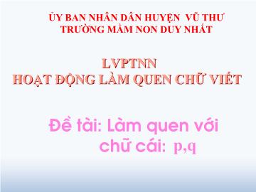 Bài giảng Mầm non Lớp Lá - Đề tài: Làm quen chữ cái p, q. Lĩnh vực: Hoạt động làm quen chữ viết - Trường Mầm non Duy Nhất