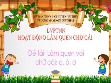 Bài giảng Mầm non Lớp Lá - Đề tài: Làm quen với chữ cái o, ô, ơ - Trường Mầm non Duy Nhất