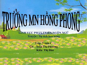 Bài giảng Mầm non Lớp Lá - Đề tài: Truyện Sự tích hoa hồng - Trần Thị Phương