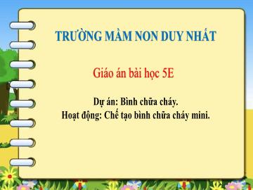 Bài giảng Mầm non Lớp Lá - Dự án: Bình chữa cháy. Hoạt động: Chế tạo bình chữa cháy mini - Trường Mầm non Duy Nhất