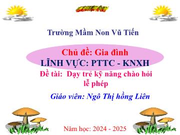 Bài giảng Mầm non Lớp Mầm - Chủ đề: Gia đình. Đề tài: Dạy trẻ kỹ năng chào hỏi lễ phép - Năm học 2024-2025 - Ngô Thị Hồng Liên