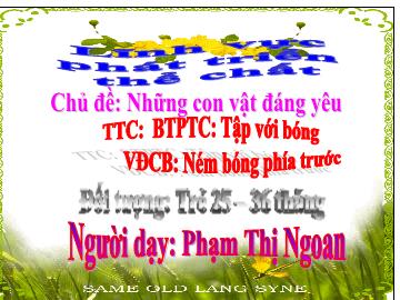 Bài giảng Mầm non Lớp Nhà trẻ - Chủ đề: Những con vật đáng yêu. VĐCB: Ném bóng phía trước - Phạm Thị Ngoan