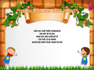 Bài giảng Mầm non Lớp Nhà trẻ - Dạy hát: Bé và hoa. Nghe hát: Mùa xuân đã về - Phạm Thị Huệ