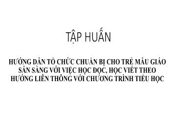 Bài giảng Tập huấn Hướng dẫn tổ chức chuẩn bị cho trẻ mẫu giáo sẵn sàng với việc học đọc, học viết theo hướng liên thông với chương trình Tiểu học