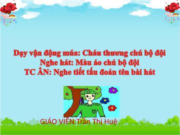 Bài giảng Mầm non Lớp Chồi - Dạy vận động múa: Cháu thương chú bộ đội - Trần Thị Huệ