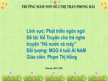 Bài giảng Mầm non Lớp Chồi - Đề tài: Kể truyện cho trẻ nghe truyện Hồ nước và mây - Năm học 2023-204 - Phạm Thị Hồng