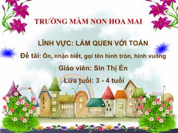 Bài giảng Mầm non Lớp Chồi - Đề tài: Ôn, nhận biết, gọi tên hình tròn, hình vuông - Sin Thị Én