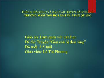 Bài giảng Mầm non Lớp Chồi - Đề tài: Truyện Gấu con bị đau răng - Lê Thị Phương
