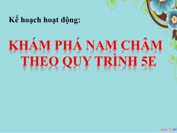 Bài giảng Mầm non Lớp Lá - Bài: Khám phá nam châm theo quy trình 5E