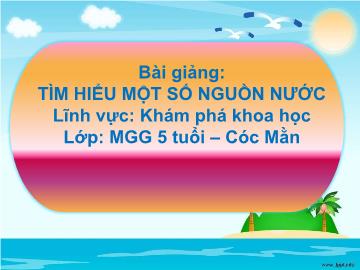Bài giảng Mầm non Lớp Lá - Bài: Tìm hiểu 1 số nguồn nước