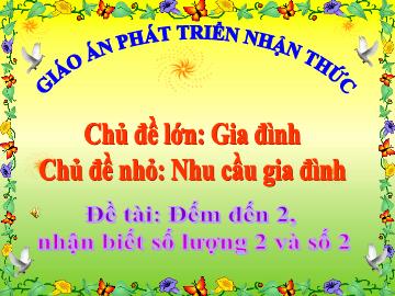 Bài giảng Mầm non Lớp Lá - Đề tài: Đếm đến 2, nhận biết số lượng 2 và số 2