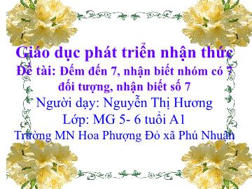 Bài giảng Mầm non Lớp Lá - Đề tài: Đếm đến 7, nhận biết nhóm có 7 đối tượng, nhận biết số 7 - Nguyễn Thị Hương