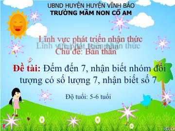 Bài giảng Mầm non Lớp Lá - Đề tài: Đếm đến số 7, nhận biết nhóm đối tượng có số lượng 7, nhận biết số 7 - Trường Mầm non Cổ Am