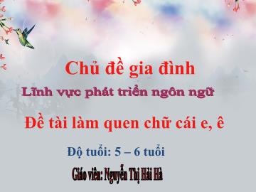 Bài giảng Mầm nôn Lớp Lá - Đề tài làm quen chữ cái,e,ê - Nguyễn Thị Hải Hà