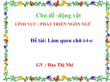 Bài giảng Mầm non Lớp Lá - Đề tài: Làm quen chữ i,t,c - Đào Thị Nhi