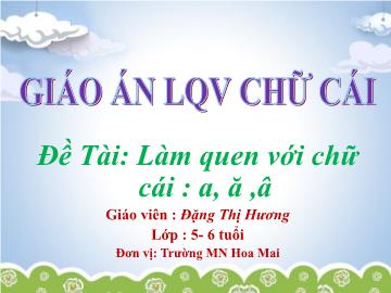 Bài giảng Mầm non Lớp Lá - Đề tài: Làm quen với chữ cái a,ă,â - Đặng Thị Hương