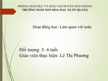 Bài giảng Mầm non Lớp Lá - Hoạt động học: Làm quen với Toán - Lê Thị Phương