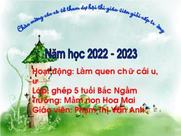 Bài giảng Mầm non Lớp Lá - Hoạt động: Làm quen chữ cái u,ư - Năm học 2022-2023 - Phạm Thị Vân Anh