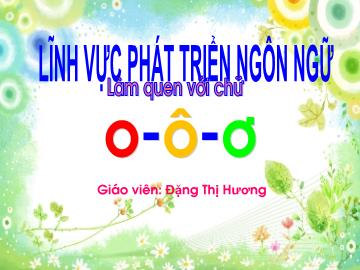 Bài giảng Mầm non Lớp Lá - Làm quen với chữ o,ô,ơ