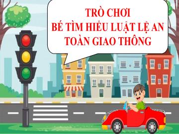 Bài giảng Mầm non Lớp Lá - Trò chơi: Bé tìm hiểu luật lệ an toàn giao thông