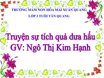 Bài giảng Mầm non Lớp Mầm - Truyện: Sự tích quả dưa hấu - Ngô Thị Kim Hạnh