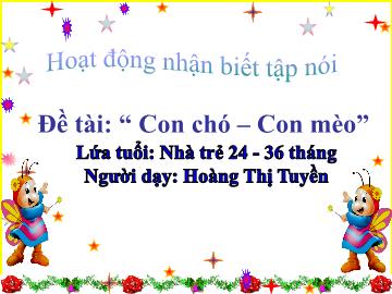 Bài giảng Mầm non Lớp Nhà trẻ - Đề tài: Con chó. Con mèo - Hoàng Thị Tuyền