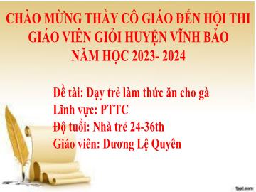 Bài giảng Mầm non Lớp Nhà Trẻ - Đề tài: Dạy Trẻ làm thức ăn cho gà - Năm học 2023-2024 - Dương Lệ Quyên