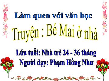 Bài giảng Mầm non Lớp Nhà trẻ - Làm quen với văn học: Truyện Bé Mai ở nhà - Phạm Hồng Như
