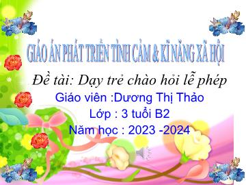 Bài giảng Mầm non Lớp Mầm - Lĩnh vực: Phát triển Tình cảm và Kỹ năng Xã hội - Đề tài: Dạy trẻ chào hỏi lễ phép (Dương Thị Thảo)