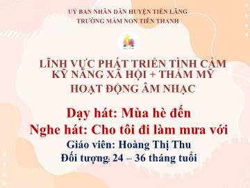 Bài giảng Mầm non Lớp Nhà Trẻ - Lĩnh vực: Phát triển Tình cảm Kỹ năng Xã hội + Thẩm mỹ Hoạt động Âm nhạc - Dạy hát: Mùa hè đến. Nghe hát: Cho tôi đi làm mưa với (Hoàng Thị Thu)