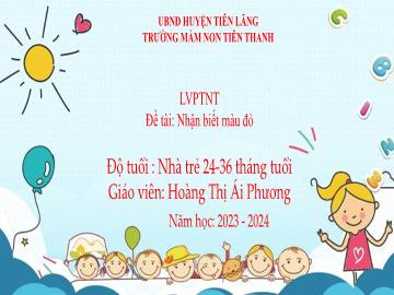 Bài giảng Mầm non Lớp Nhà Trẻ - Lĩnh vực: PTNT - Đề tài: Nhận biết màu đỏ (Hoàng Thị Ái Phương)