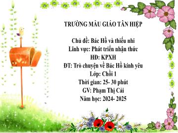 Bài giảng Mầm non Lớp Chồi - Chủ đề: Bác Hồ và thiếu nhi - Đề tài: Trò chuyện về Bác Hồ kính yêu - Năm học 2024-2025 - Phạm Thị Cải