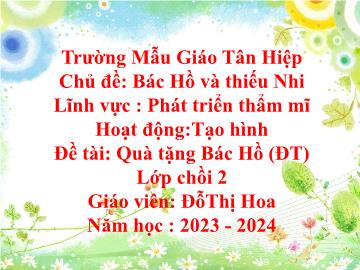 Bài giảng Mầm non Lớp Chồi - Chủ đề: Bác Hồ và thiếu nhi - Đề tài: Quà tặng Bác Hồ - Năm học 2023-2024 - Đỗ Thị Hoa