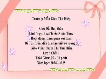 Bài giảng Mầm non Lớp Chồi - Chủ đề: Bản thân - Đề tài: Đếm đến 3, nhận biết số lượng 3 - Năm học 2024-2025 - Phạm Thị Thu Hiền