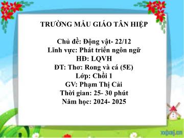 Bài giảng Mầm non Lớp Chồi - Chủ đề: Động vật. 22/12 - Đề tài: Thơ Rong và cá - Năm học 2024-2025 - Phạm Thị Cải