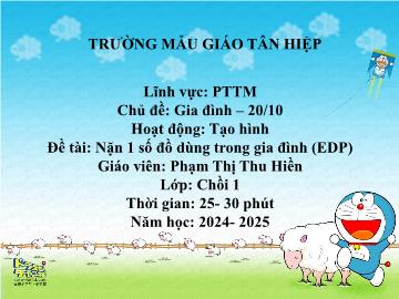 Bài giảng Mầm non Lớp Chồi - Chủ đề: Gia đình. 20/10 - Đề tài: Nặn 1 số đồ dùng trong gia đình (EDP) - Năm học 2024-2025 - Phạm Thị Thu Hiền