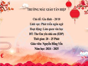 Bài giảng Mầm non Lớp Chồi - Chủ đề: Gia đình. 20/10 - Đề tài: Thơ Em yêu nhà em (EDP) - Năm học 2024-2025 - Nguyễn Hồng Yến