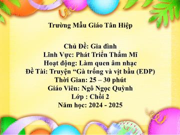 Bài giảng Mầm non Lớp Chồi - Chủ đề: Gia đình - Đề tài: Truyện Gà trống và vịt bầu (EDP) - Năm học 2024-2025 - Ngô Ngọc Quỳnh