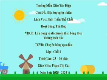 Bài giảng Mầm non Lớp Chồi - Chủ đề: Hiện tượng tự nhiên - Năm học 2023-2024 - Phạm Thị Cải
