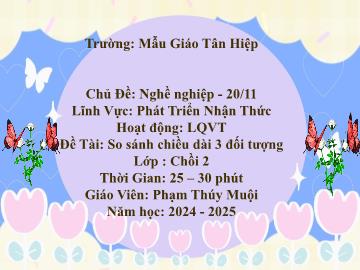 Bài giảng Mầm non Lớp Chồi - Chủ đề: Nghề nghiệp. 20/11 - Đề tài: So sánh chiều dài 3 đối tượng - Năm học 2024-2025 - Phạm Thúy Muội