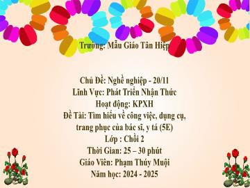 Bài giảng Mầm non Lớp Chồi - Chủ đề: Nghề nghiệp. 20/11 - Đề tài: Tìm hiểu về công việc, dụng cụ, trang phục của bác sĩ, y tá - Năm học 2024-2025 - Phạm Thúy Muội