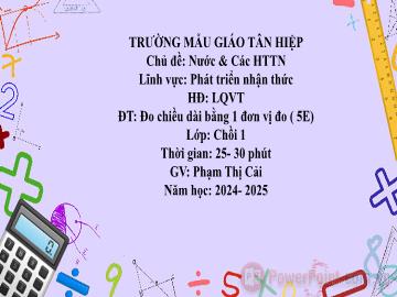 Bài giảng Mầm non Lớp Chồi - Chủ đề: Nước và các hiện tượng tự nhiên - Đề tài: Đo chiều dài bằng 1 đơn vị đo - Năm học 2024-2025 - Phạm Thị Cải
