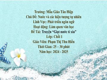 Bài giảng Mầm non Lớp Chồi - Chủ đề: Nước và các hiện tượng tự nhiên - Đề tài: Truyện Giọt nước tí xíu - Năm học 2024-2025 - Phạm Thị Thu Hiền
