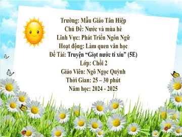 Bài giảng Mầm non Lớp Chồi - Chủ đề: Nước và mùa hè - Đề tài: Truyện Giọt nước tí xíu - Năm học 2024-2025 - Ngô Ngọc Quỳnh